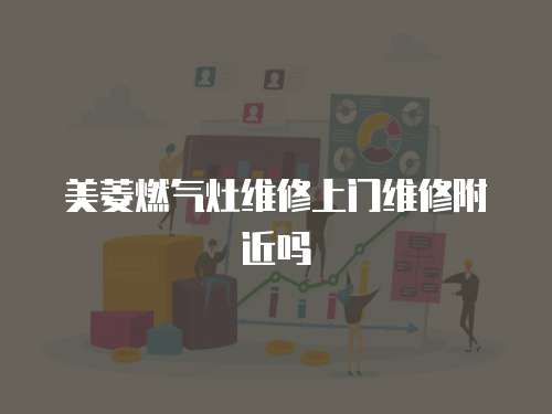 美菱燃氣灶維修上門維修附近嗎