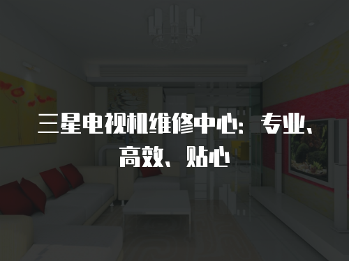 三星電視機維修中心：專業、高效、貼心