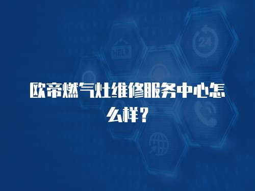 歐帝燃氣灶維修服務中心怎么樣？
