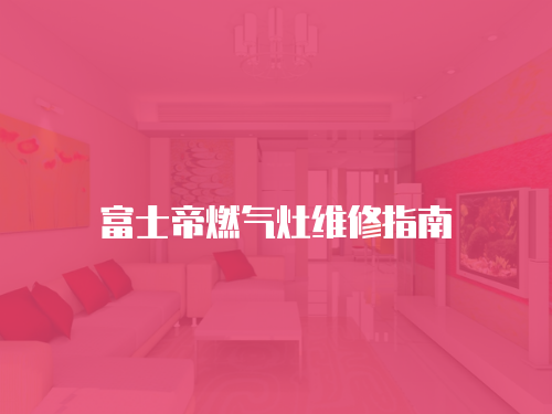 富士帝燃氣灶維修指南