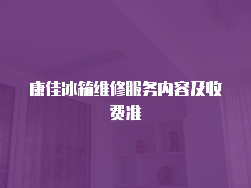 康佳冰箱維修服務內(nèi)容及收費準