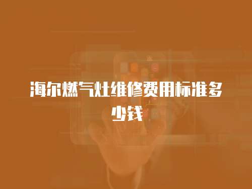 海爾燃氣灶維修費用標準多少錢
