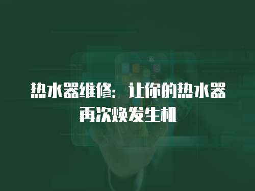 熱水器維修：讓你的熱水器再次煥發生機