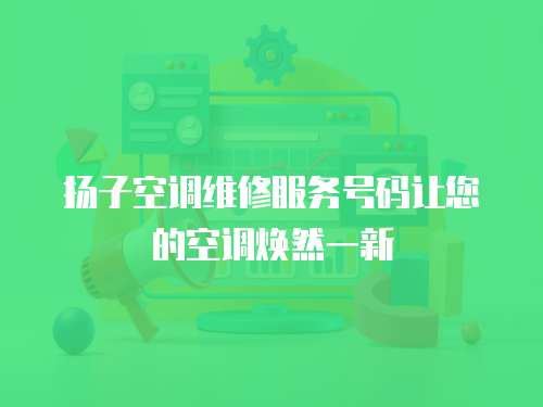 揚子空調(diào)維修服務(wù)號碼讓您的空調(diào)煥然一新