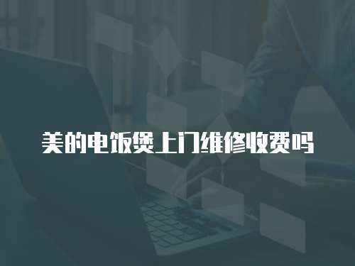 美的電飯煲上門維修收費(fèi)嗎
