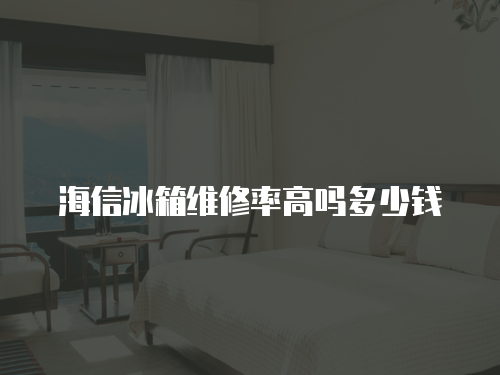 海信冰箱維修率高嗎多少錢
