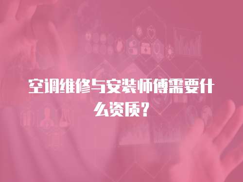 空調維修與安裝師傅需要什么資質？