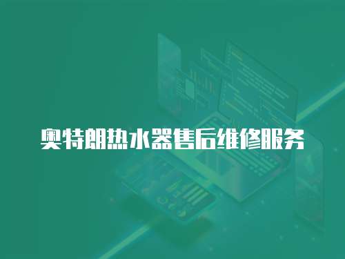奧特朗熱水器售后維修服務(wù)