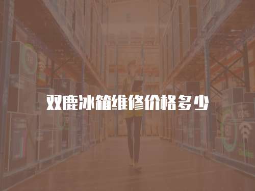 雙鹿冰箱維修價(jià)格多少