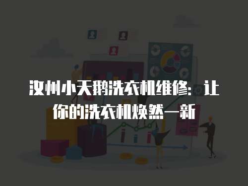 汝州小天鵝洗衣機維修：讓你的洗衣機煥然一新