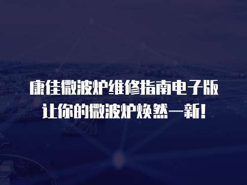 康佳微波爐維修指南電子版讓你的微波爐煥然一新！