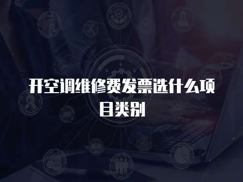 開空調維修費發票選什么項目類別