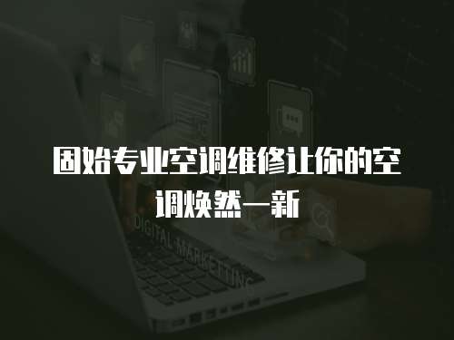 固始專業(yè)空調(diào)維修讓你的空調(diào)煥然一新
