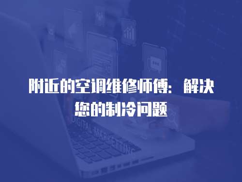 附近的空調(diào)維修師傅：解決您的制冷問題