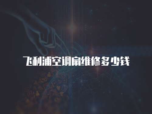 飛利浦空調(diào)扇維修多少錢
