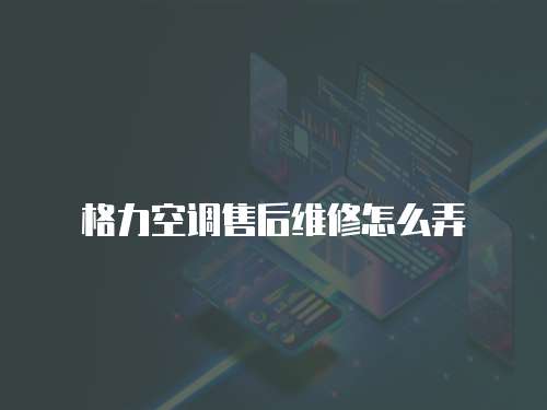 格力空調(diào)售后維修怎么弄