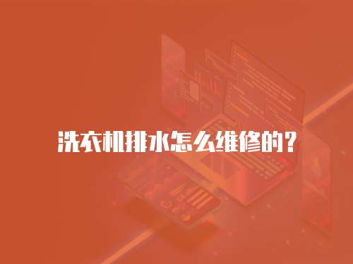 洗衣機排水怎么維修的？