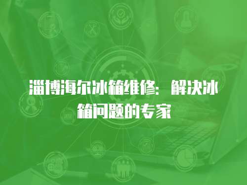淄博海爾冰箱維修：解決冰箱問題的專家