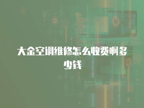 大金空調維修怎么收費啊多少錢