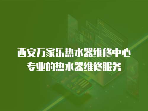 西安萬家樂熱水器維修中心專業(yè)的熱水器維修服務(wù)
