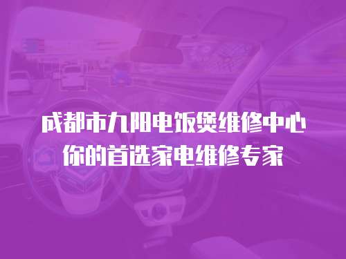 成都市九陽電飯煲維修中心你的首選家電維修專家