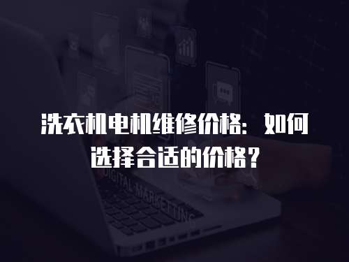 洗衣機電機維修價格：如何選擇合適的價格？