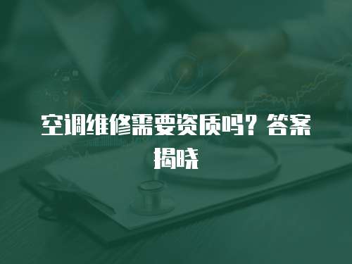 空調(diào)維修需要資質(zhì)嗎？答案揭曉