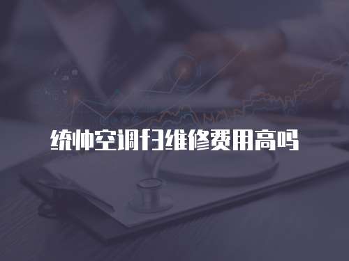 統(tǒng)帥空調(diào)f3維修費(fèi)用高嗎