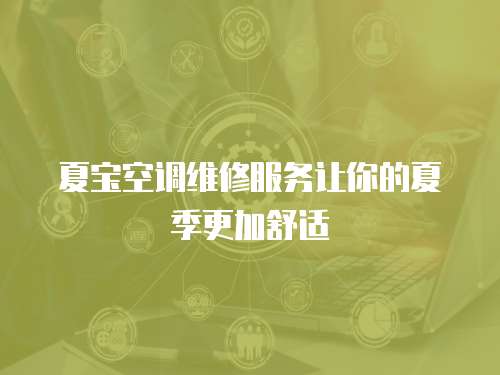 夏寶空調(diào)維修服務(wù)讓你的夏季更加舒適