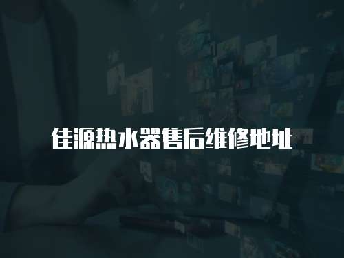 佳源熱水器售后維修地址