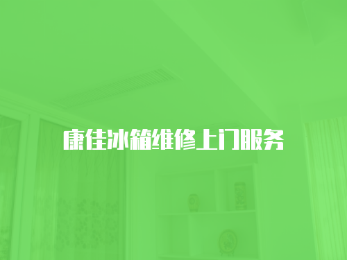 康佳冰箱維修上門服務