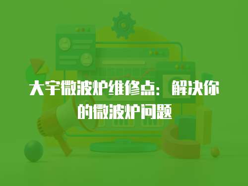 大宇微波爐維修點：解決你的微波爐問題