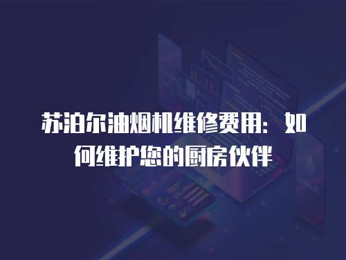 蘇泊爾油煙機維修費用：如何維護您的廚房伙伴