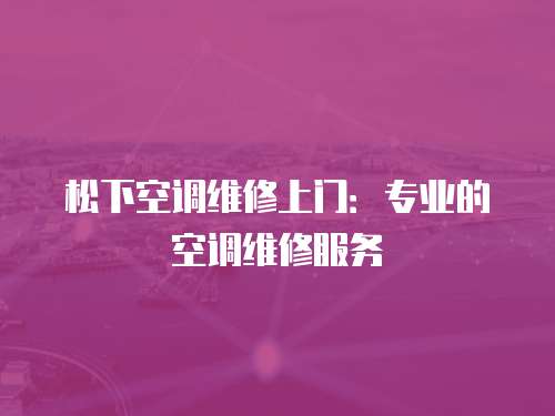 松下空調維修上門：專業的空調維修服務