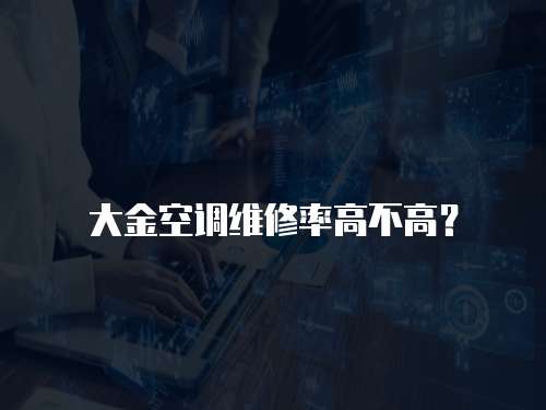 大金空調(diào)維修率高不高？