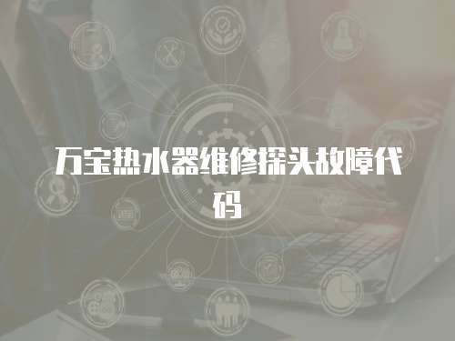 萬寶熱水器維修探頭故障代碼