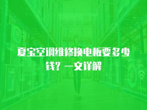 夏寶空調(diào)維修換電板要多少錢？一文詳解