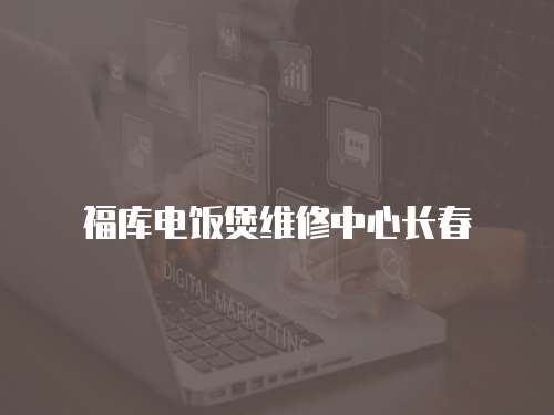 福庫電飯煲維修中心長春