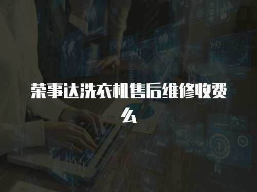 榮事達洗衣機售后維修收費么