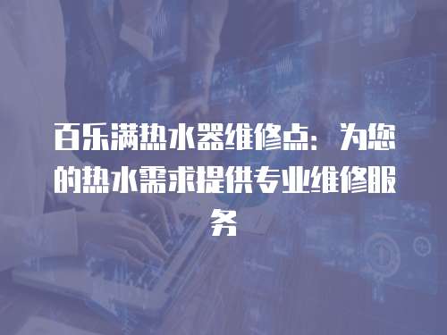 百樂滿熱水器維修點：為您的熱水需求提供專業維修服務