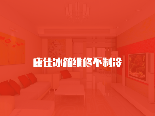 康佳冰箱維修不制冷