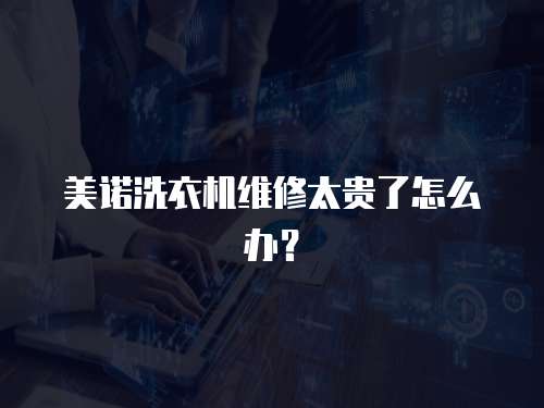 美諾洗衣機維修太貴了怎么辦？