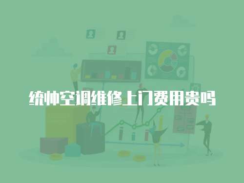 統帥空調維修上門費用貴嗎