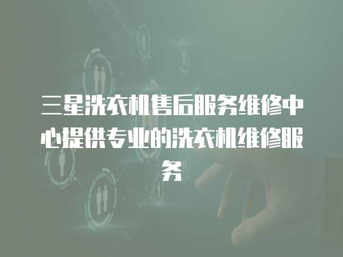 三星洗衣機(jī)售后服務(wù)維修中心提供專業(yè)的洗衣機(jī)維修服務(wù)