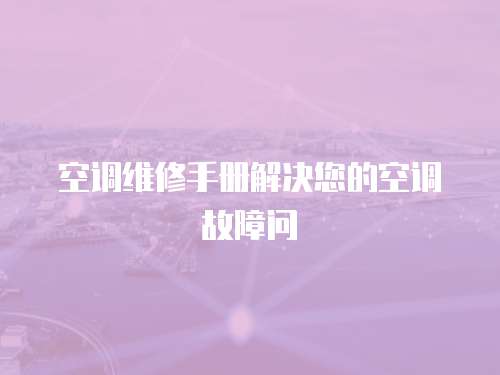 空調(diào)維修手冊(cè)解決您的空調(diào)故障問