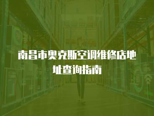 南昌市奧克斯空調維修店地址查詢指南