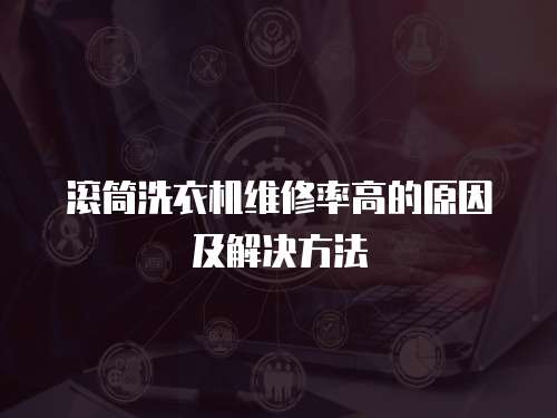滾筒洗衣機(jī)維修率高的原因及解決方法