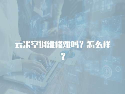 云米空調維修難嗎？怎么樣？