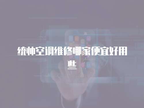 統帥空調維修哪家便宜好用些