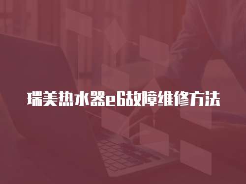 瑞美熱水器e6故障維修方法